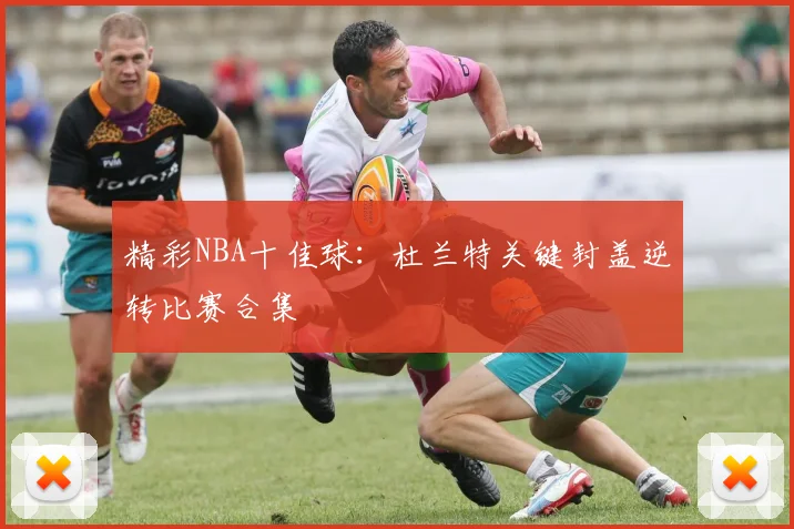 精彩NBA十佳球：杜兰特关键封盖逆转比赛合集