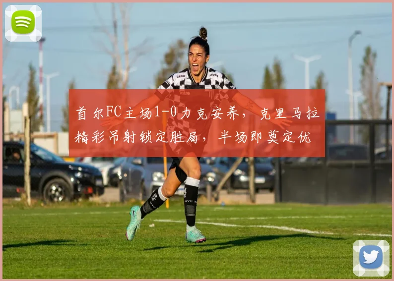 首尔FC主场1-0力克安养，克里马拉精彩吊射锁定胜局，半场即奠定优势