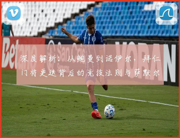 深度解析：从鲍曼到诺伊尔，拜仁门将更迭背后的竞技法则与萨默尔的残酷论断